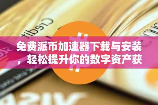 免费派币加速器下载与安装，轻松提升你的数字资产获取效率