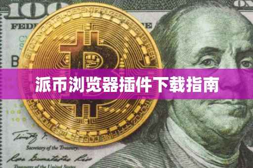 派币浏览器插件下载指南