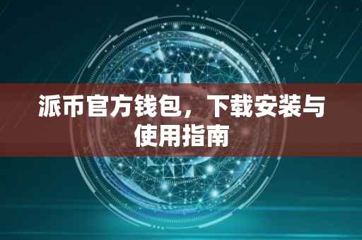 派币官方钱包，下载安装与使用指南