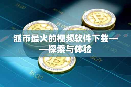 派币最火的视频软件下载——探索与体验