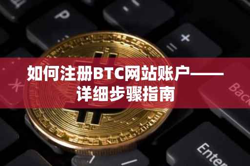 如何注册BTC网站账户——详细步骤指南