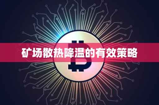 矿场散热降温的有效策略