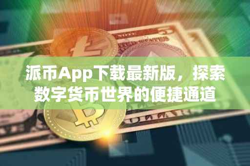 派币App下载最新版，探索数字货币世界的便捷通道