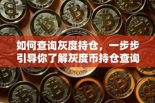 如何查询灰度持仓，一步步引导你了解灰度币持仓查询方法