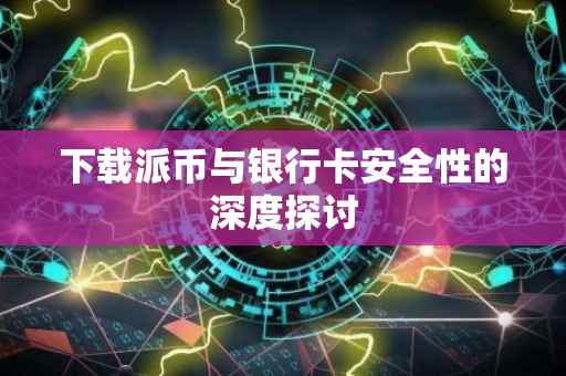 下载派币与银行卡安全性的深度探讨