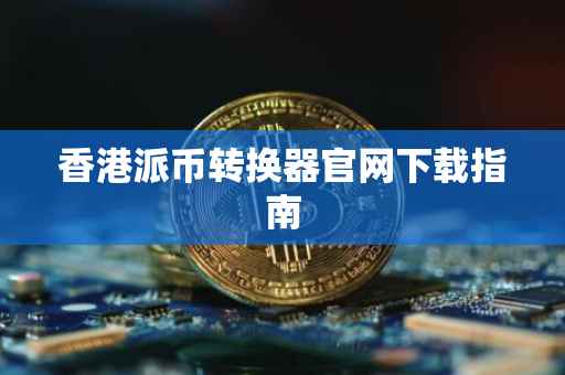 香港派币转换器官网下载指南