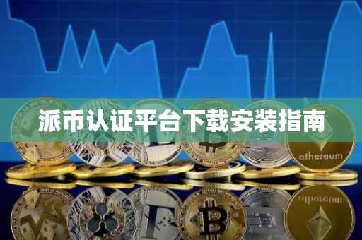 派币认证平台下载安装指南