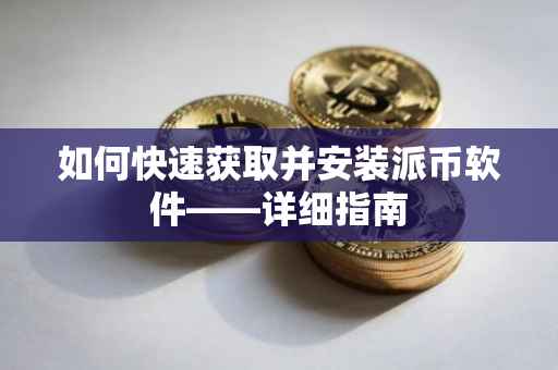 如何快速获取并安装派币软件——详细指南