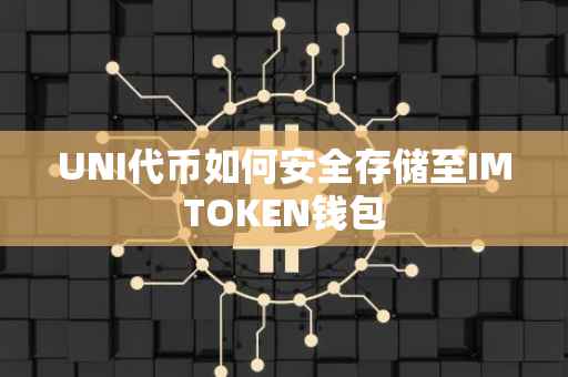 UNI代币如何安全存储至IMTOKEN钱包