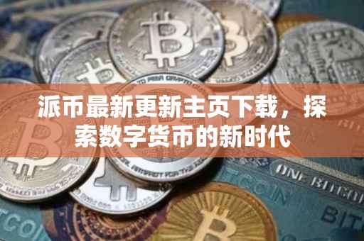 派币最新更新主页下载，探索数字货币的新时代