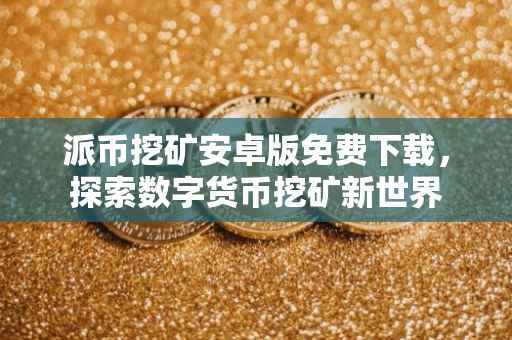 派币挖矿安卓版免费下载，探索数字货币挖矿新世界
