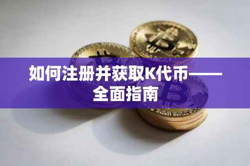 如何注册并获取K代币——全面指南