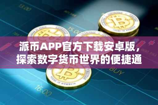 派币APP官方下载安卓版，探索数字货币世界的便捷通道