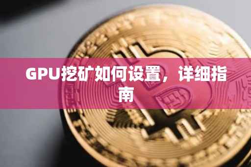 GPU挖矿如何设置，详细指南