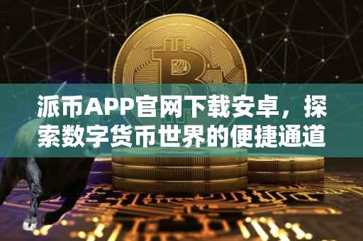 派币APP官网下载安卓，探索数字货币世界的便捷通道