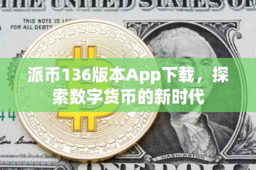 派币136版本App下载，探索数字货币的新时代