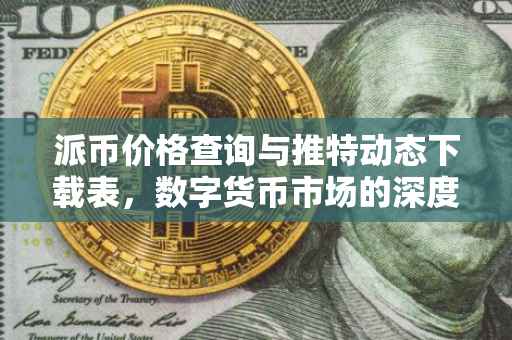 派币价格查询与推特动态下载表，数字货币市场的深度洞察