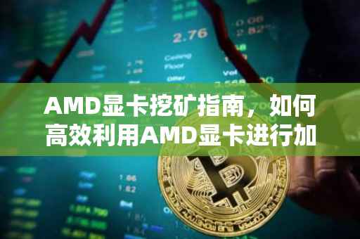 AMD显卡挖矿指南，如何高效利用AMD显卡进行加密货币挖掘