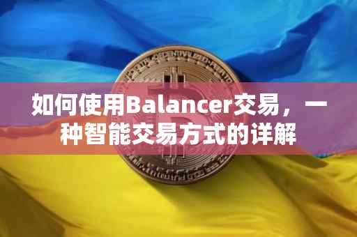 如何使用Balancer交易，一种智能交易方式的详解