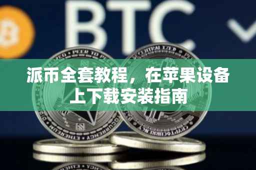派币全套教程，在苹果设备上下载安装指南