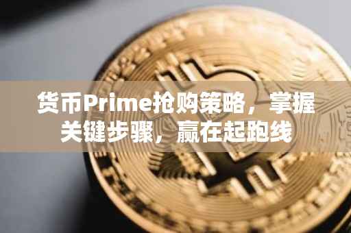 货币Prime抢购策略，掌握关键步骤，赢在起跑线