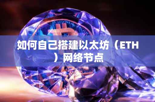 如何自己搭建以太坊（ETH）网络节点