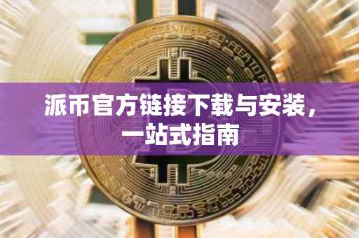 派币官方链接下载与安装，一站式指南