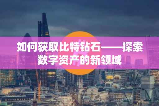 如何获取比特钻石——探索数字资产的新领域