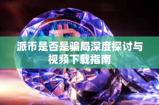 派币是否是骗局深度探讨与视频下载指南