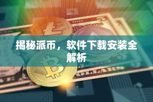 揭秘派币，软件下载安装全解析