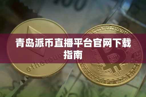 青岛派币直播平台官网下载指南