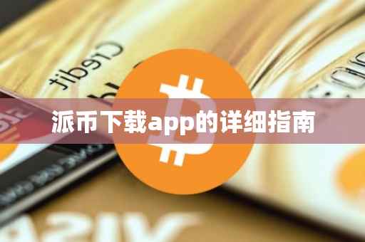 派币下载app的详细指南