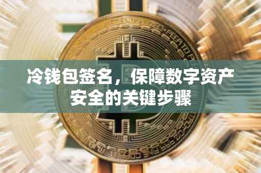 冷钱包签名，保障数字资产安全的关键步骤