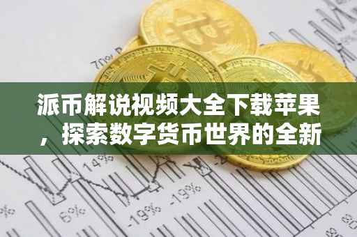 派币解说视频大全下载苹果，探索数字货币世界的全新视角