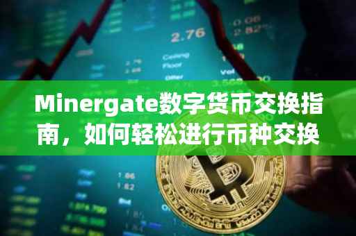 Minergate数字货币交换指南，如何轻松进行币种交换