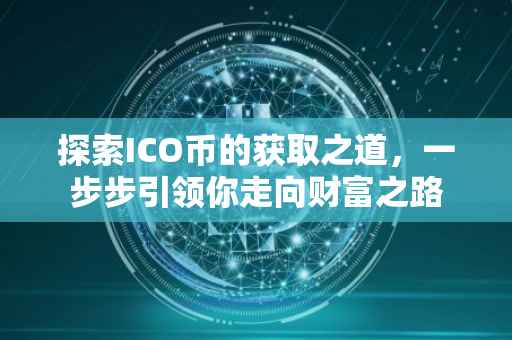 探索ICO币的获取之道，一步步引领你走向财富之路