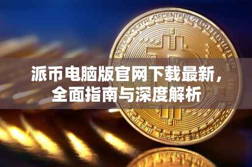 派币电脑版官网下载最新，全面指南与深度解析