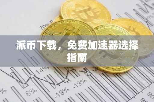 派币下载，免费加速器选择指南