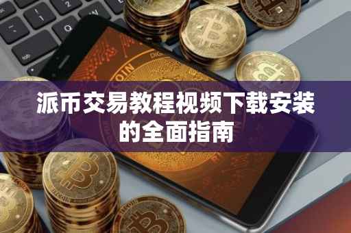 派币交易教程视频下载安装的全面指南