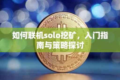 如何联机solo挖矿，入门指南与策略探讨