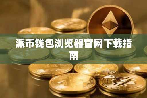 派币钱包浏览器官网下载指南