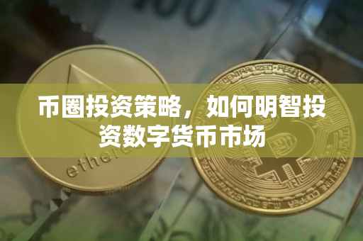 币圈投资策略，如何明智投资数字货币市场