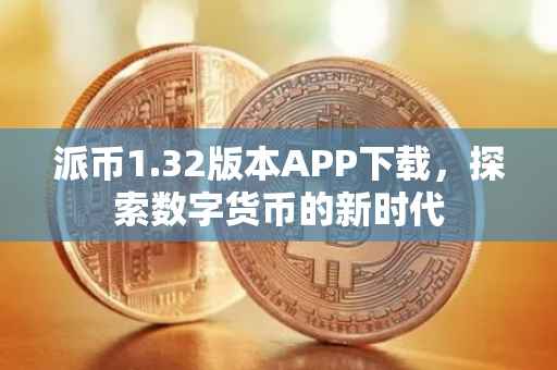 派币1.32版本APP下载，探索数字货币的新时代