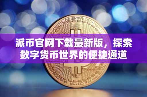 派币官网下载最新版，探索数字货币世界的便捷通道