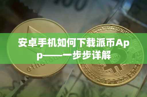 安卓手机如何下载派币App——一步步详解