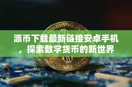 派币下载最新链接安卓手机，探索数字货币的新世界