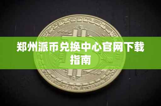 郑州派币兑换中心官网下载指南