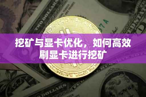 挖矿与显卡优化，如何高效刷显卡进行挖矿
