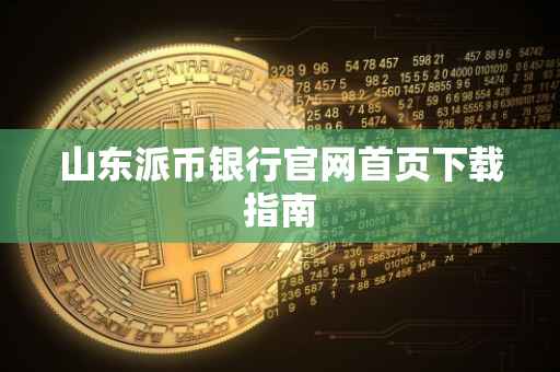 山东派币银行官网首页下载指南