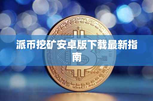 派币挖矿安卓版下载最新指南